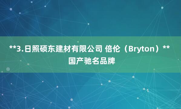 **3.日照硕东建材有限公司 倍伦（Bryton）**  国产驰名品牌