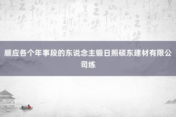 顺应各个年事段的东说念主锻日照硕东建材有限公司练