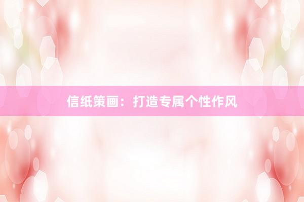 信纸策画：打造专属个性作风