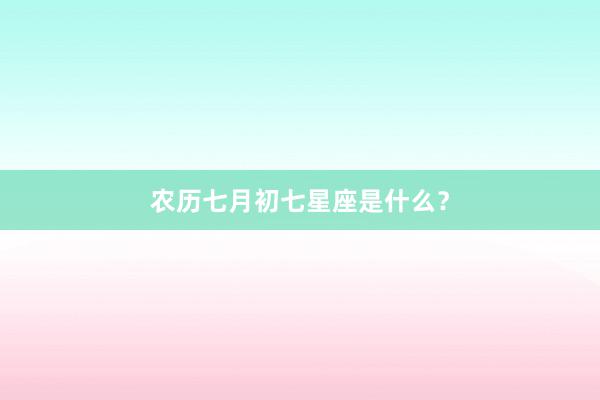 农历七月初七星座是什么？