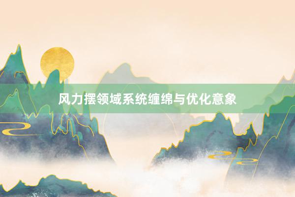 风力摆领域系统缠绵与优化意象