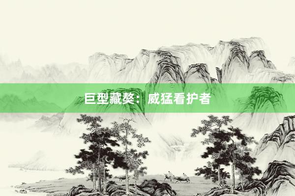 巨型藏獒：威猛看护者