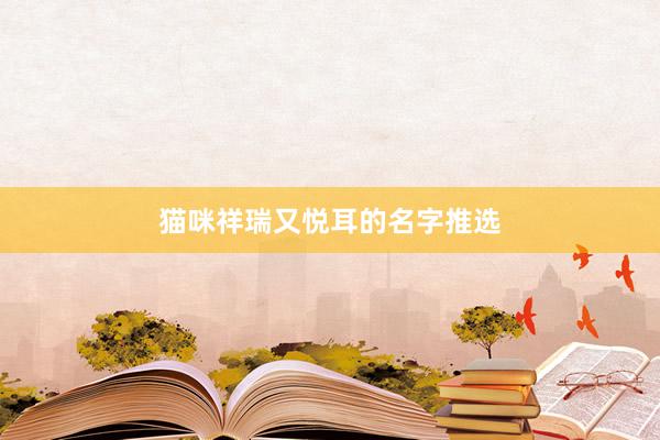 猫咪祥瑞又悦耳的名字推选