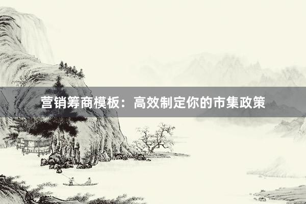 营销筹商模板：高效制定你的市集政策